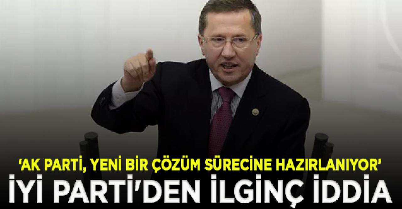 İYİ Parti'li Türkkan: AK Parti yeni bir çözüm sürecine hazırlanıyor