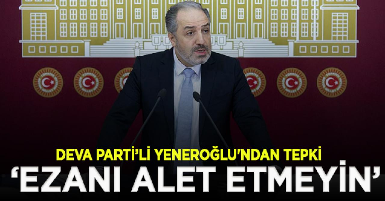 DEVA Parti'li Yeneroğlu: Baskılarınıza ezanımızı alet etmeyin