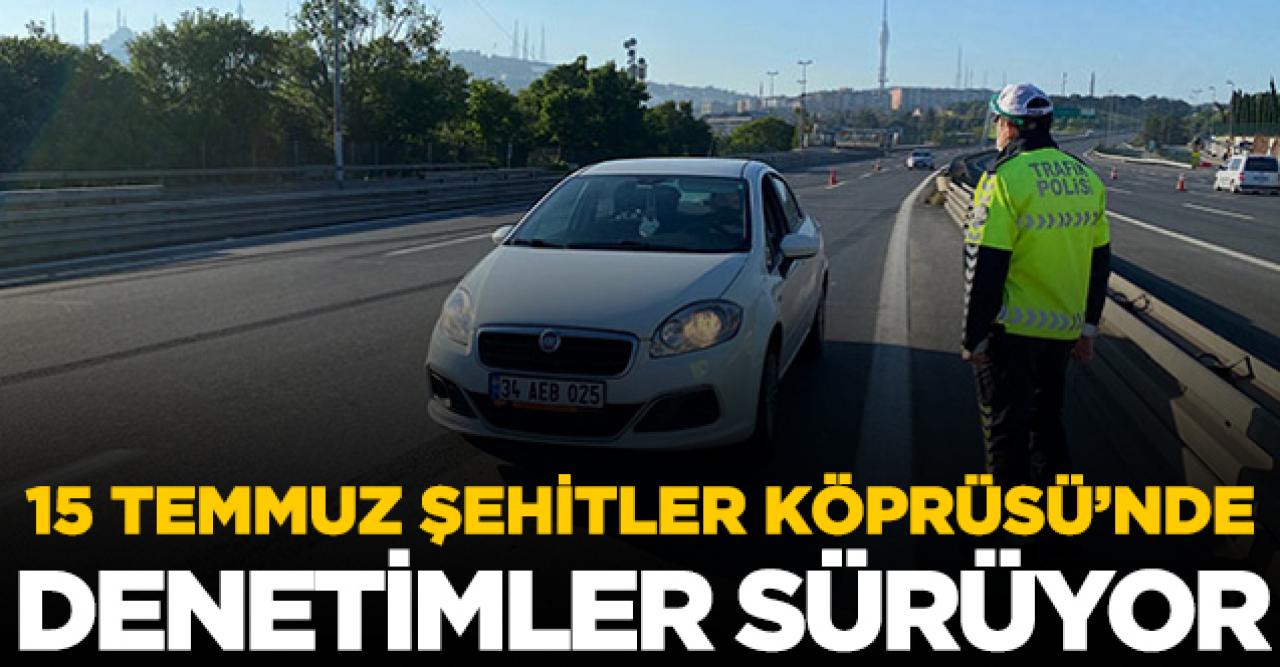 15 Temmuz Şehitler Köprüsü'nde denetim sürüyor