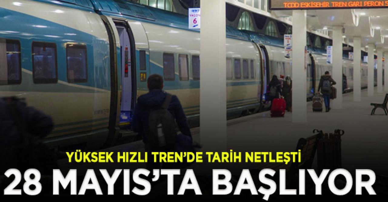 Yüksek Hızlı Tren'de ilk sefer tarihi belli oldu: 28 Mayıs'ta başlıyor