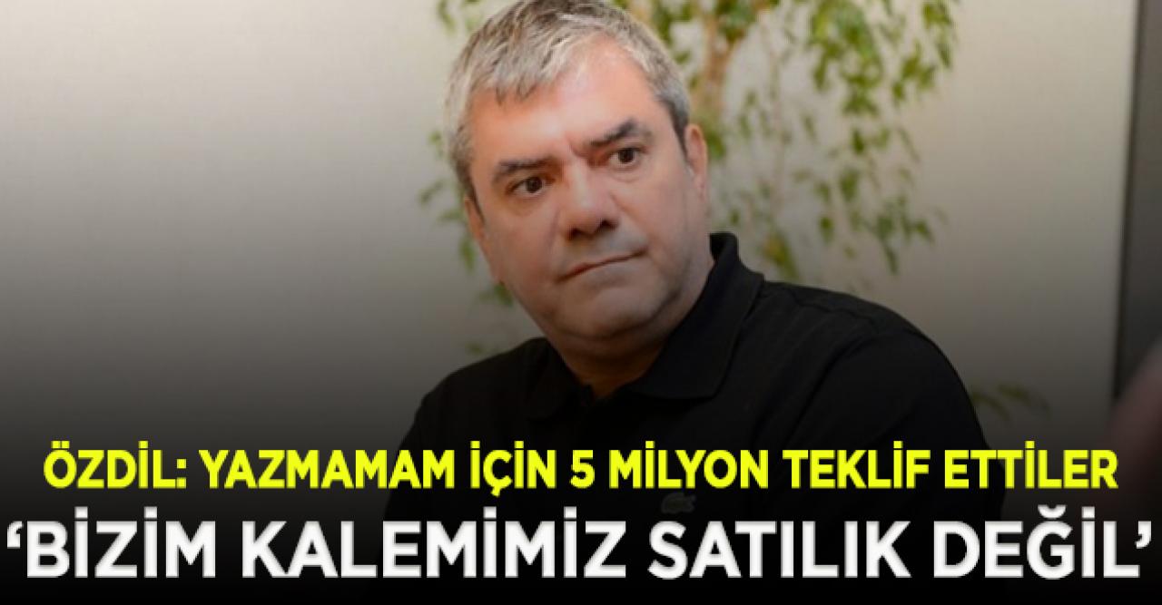 Yılmaz Özdil: 5 milyon dolar teklif ettiler, bizim kalemimiz satılık değil!