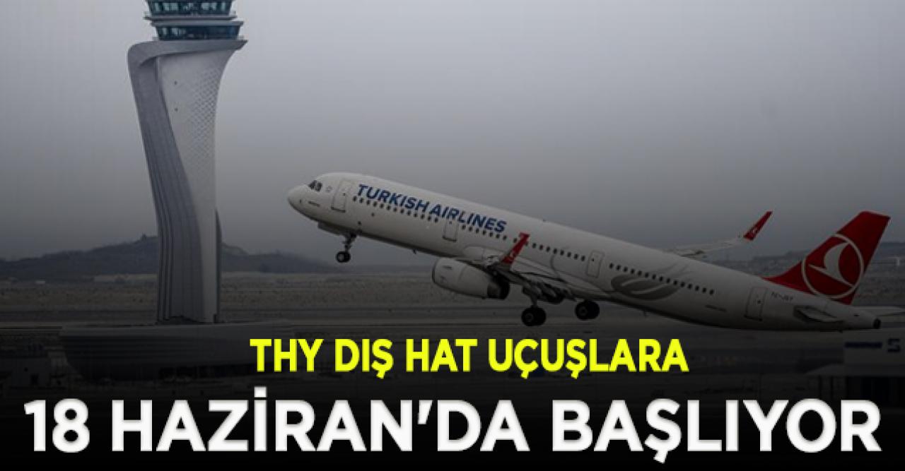 THY dış hat uçuşlara 18 Haziran'da başlıyor