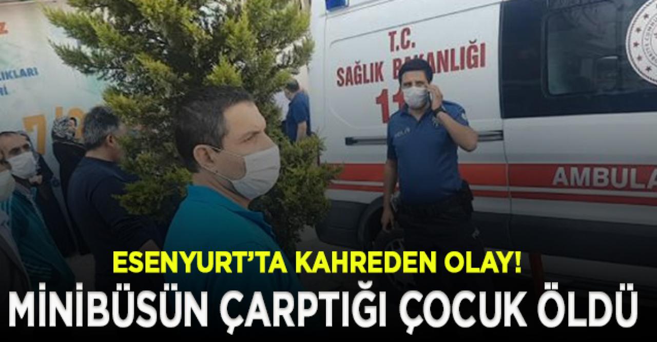 Esenyurt'ta minibüsün çarptığı 7 yaşındaki çocuk hayatını kaybetti