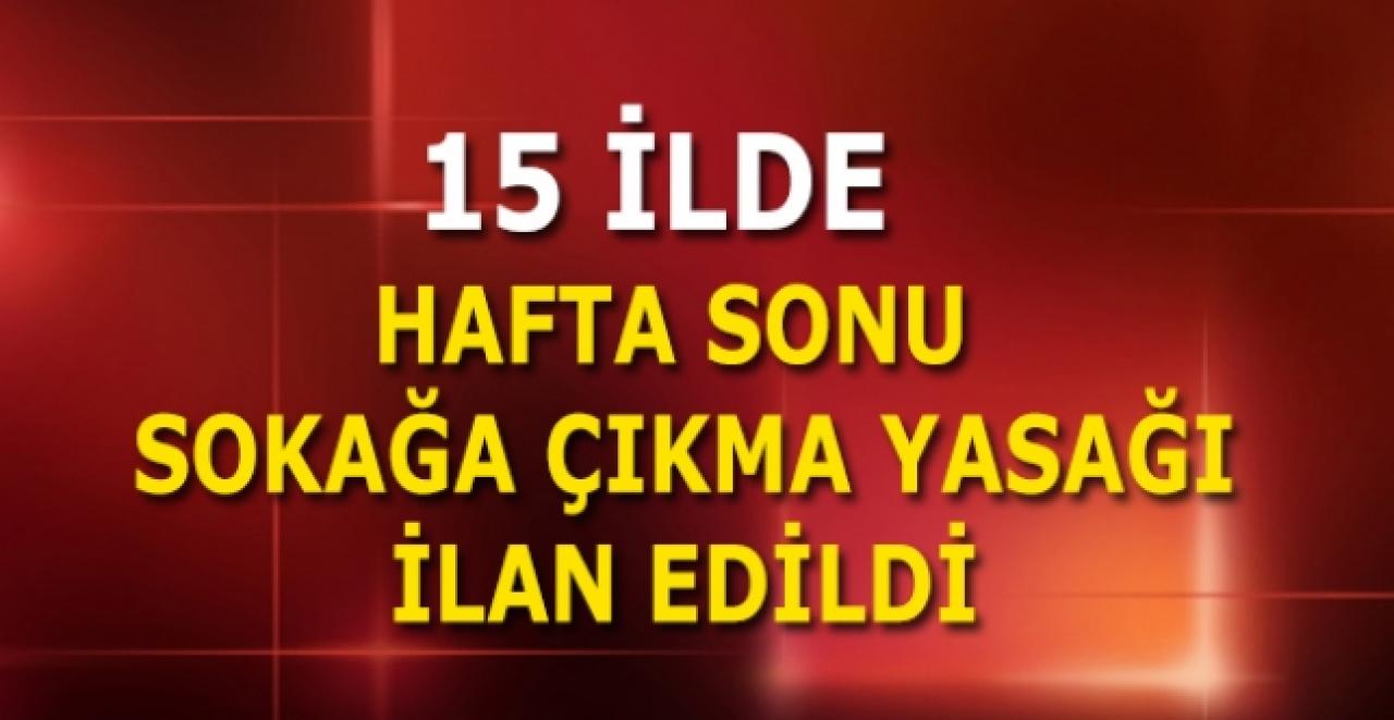 İstanbul, Ankara ve İzmir olmak üzere 15 ilde hafta sonu sokağa çıkma yasağı ilan edildi