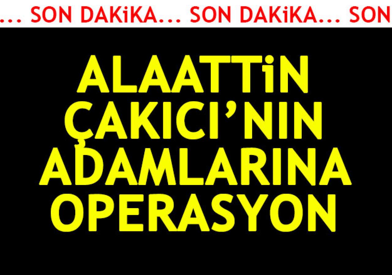 Alaattin Çakıcı'nın adamlarına operasyon