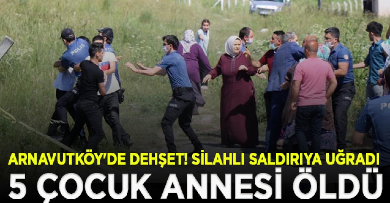 Arnavutköy'de silahlı saldırıya uğrayan 5 çocuk annesi Hatice Çelik öldü