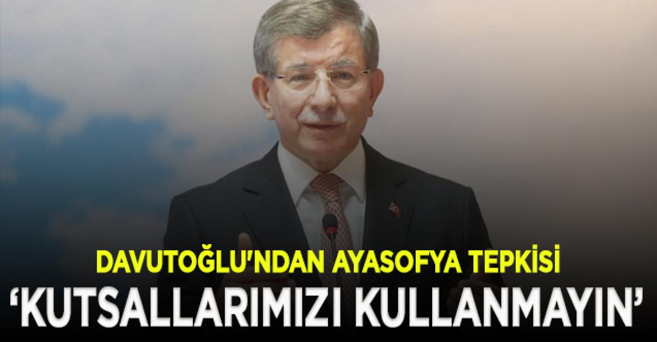 Davutoğlu'ndan Ayasofya tepkisi: Ayasofya sizin elinizde bir araç veya bir pazarlık kartı değildir!