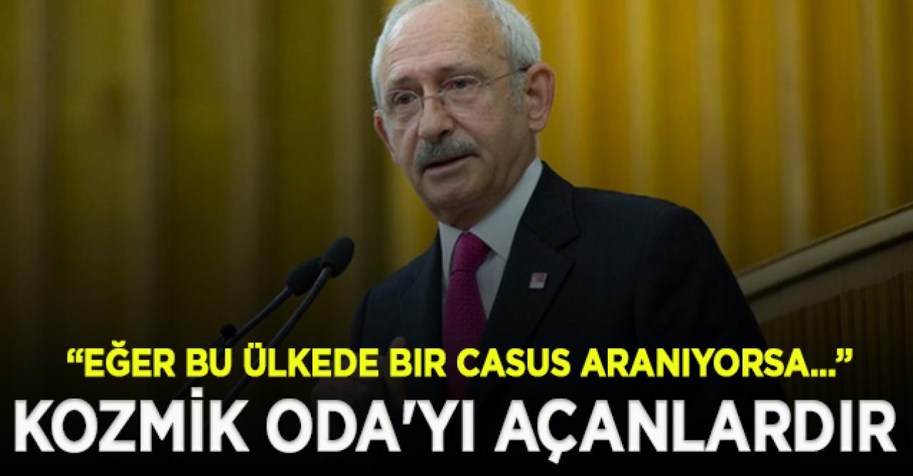 Kılıçdaroğlu:  Bu memlekette bir casus aranıyorsa o da Kozmik Oda'yı açanlardır