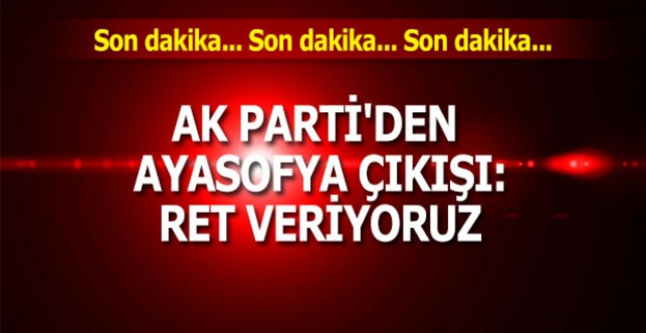 AK Parti'den Ayasofya çıkışı: Ret veriyoruz