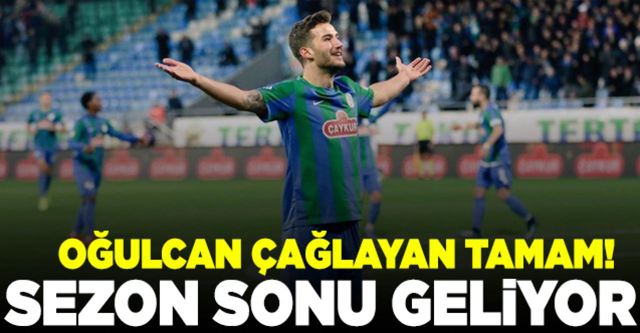 Oğulcan Çağlayan tamam! Sezon sonu geliyor...