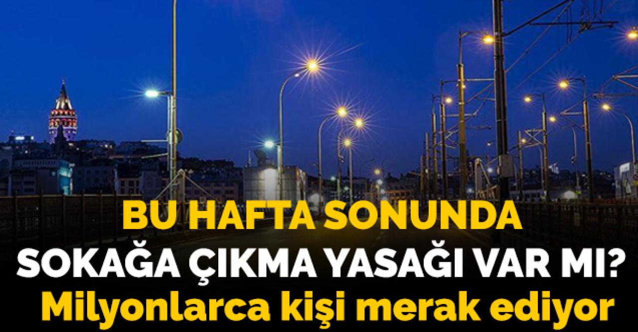 Hafta sonunda sokağa çıkma yasağı var mı? 13-14 Haziran'da sokağa çıkılacak mı