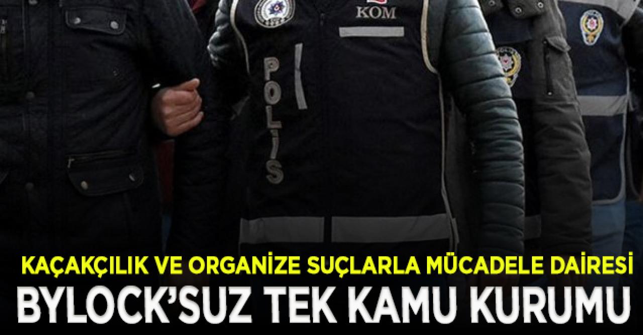 Bylock tespit edilmeyen tek kamu kurumu: Kaçakçılık ve Organize Suçlarla Mücadele Dairesi