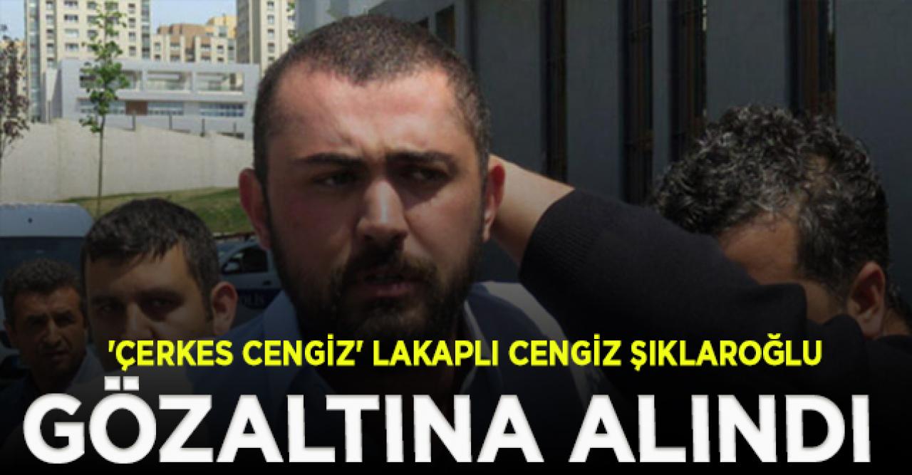 'Çerkes Cengiz' lakaplı Cengiz Şıklaroğlu gözaltına alındı| Çerkes Cengiz kimdir?