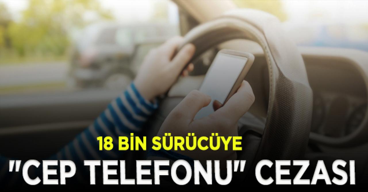 18 bin sürücüye "cep telefonu" cezası