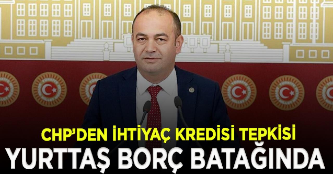 CHP'den ihtiyaç kredisi tepkisi:  Piyasaları hareketlendireceğiz diye yurttaş borç batağına sokuluyor