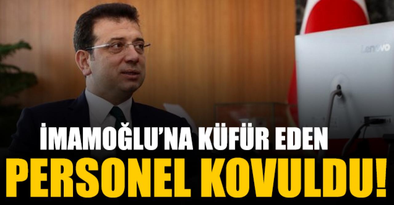 Ekrem İmamoğlu'na küfür eden personel işten çıkarıldı