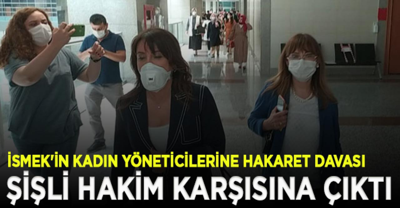 İSMEK'in kadın yöneticilerine hakaret davası: Meltem Şişli hakim karşısına çıktı