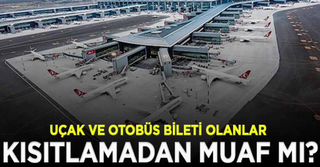 Uçak ve otobüs bileti olanlar sokağa çıkma kısıtlamasından muaf mı olacak?