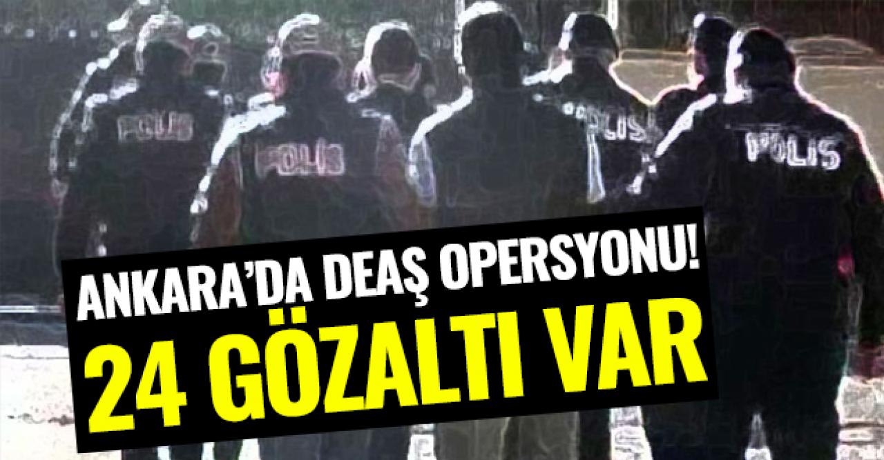 Ankara'da DEAŞ operasyonu! 24 gözaltı var...