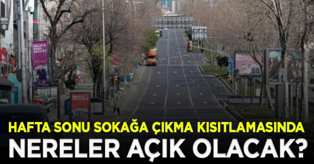 Hafta sonu sokağa çıkma kısıtlaması hangi saatlerde uygulanacak|Hangi işletmeler açık olacak?