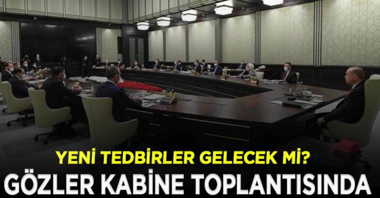 Kabine Erdoğan başkanlığında toplanıyor| Yeni tedbirler masaya yatırılacak