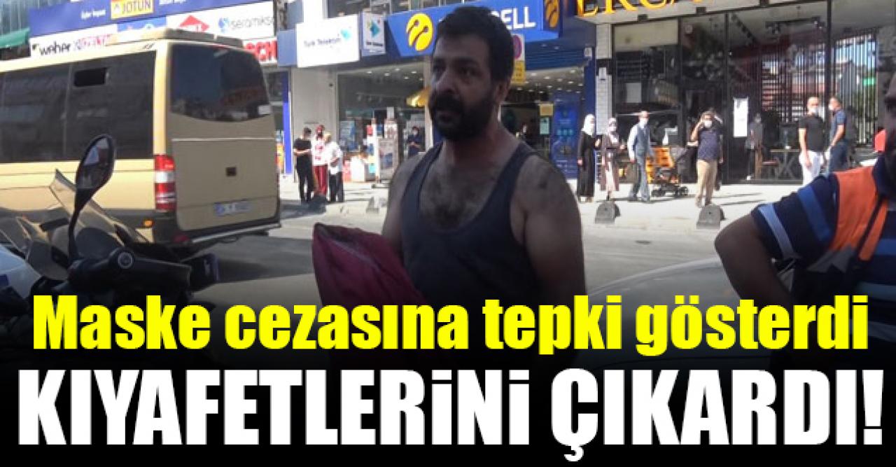 Maske cezasına tepki gösteren kişi kıyafetlerini çıkardı