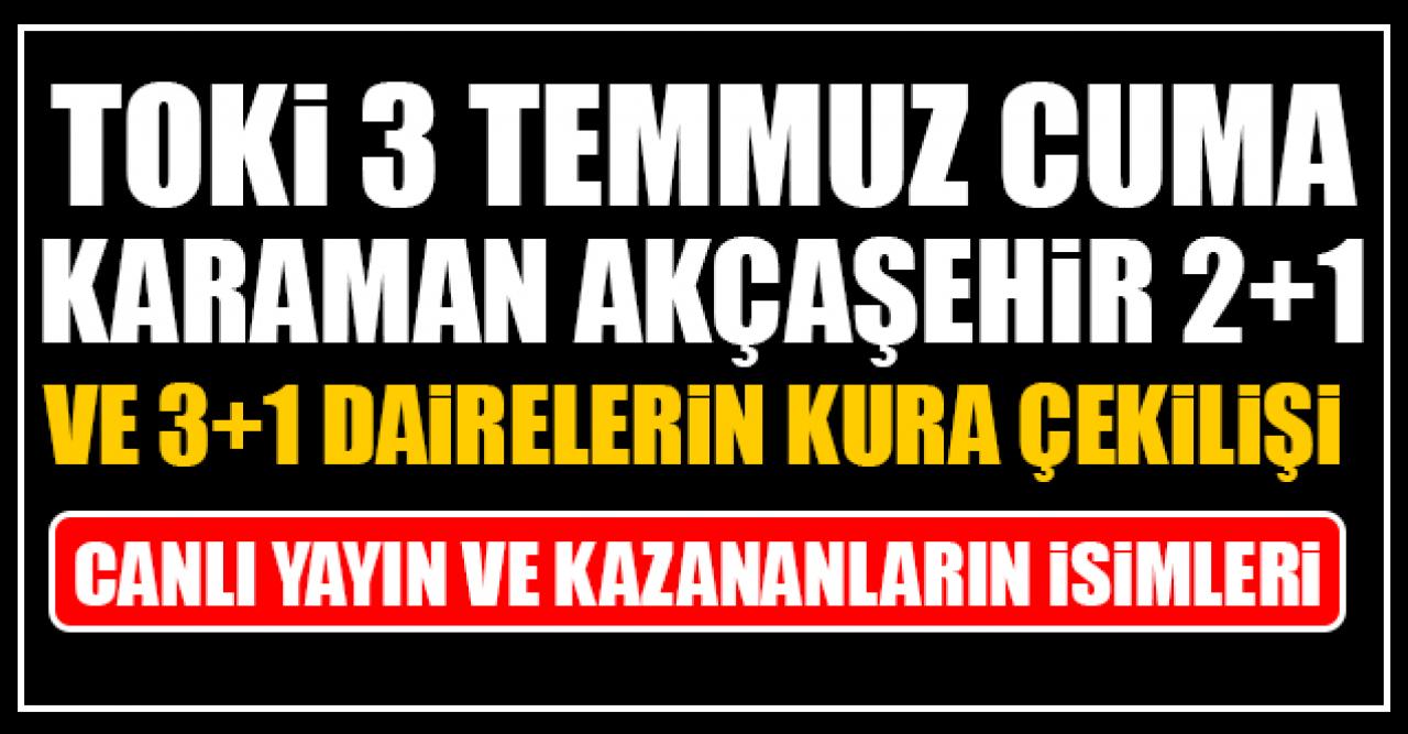 TOKİ 3 Temmuz Cuma Karaman Akçaşehir 2+1 ve 3+1 daire kura çekilişi canlı yayın izle ve kazananların isimleri