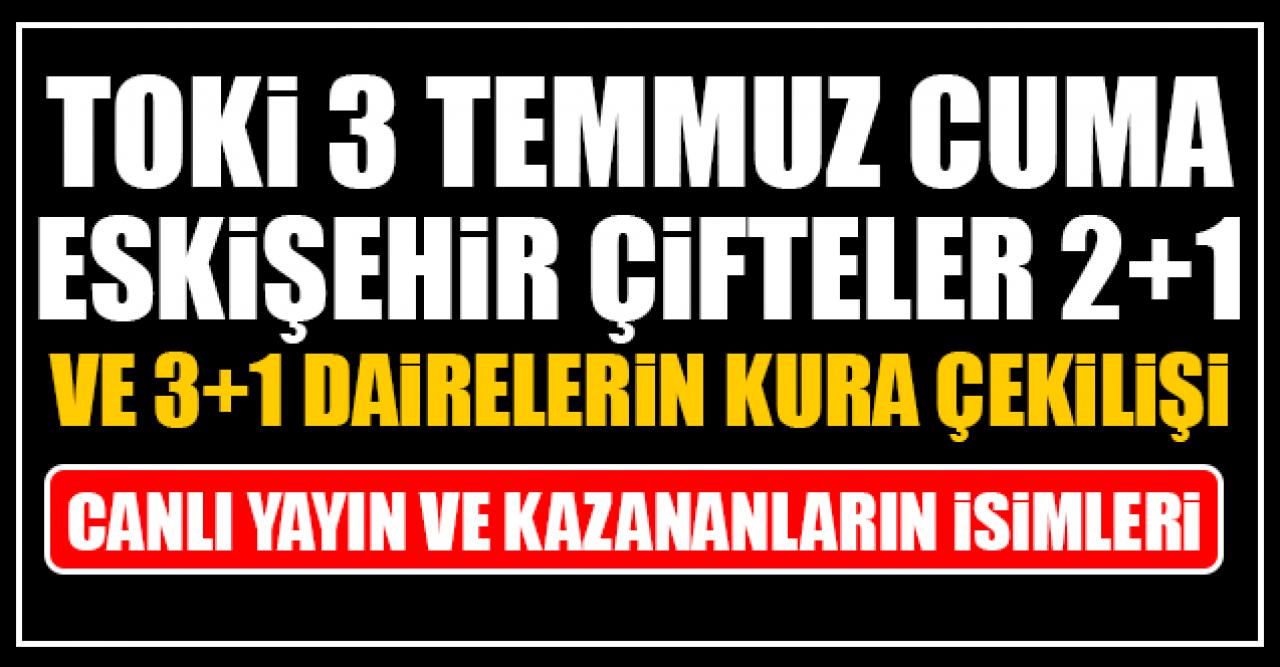 TOKİ 3 Temmuz Cuma Eskişehir Çifteler 2+1 ve 3+1 daire kura çekilişi canlı yayın izle ve kazananların isimleri