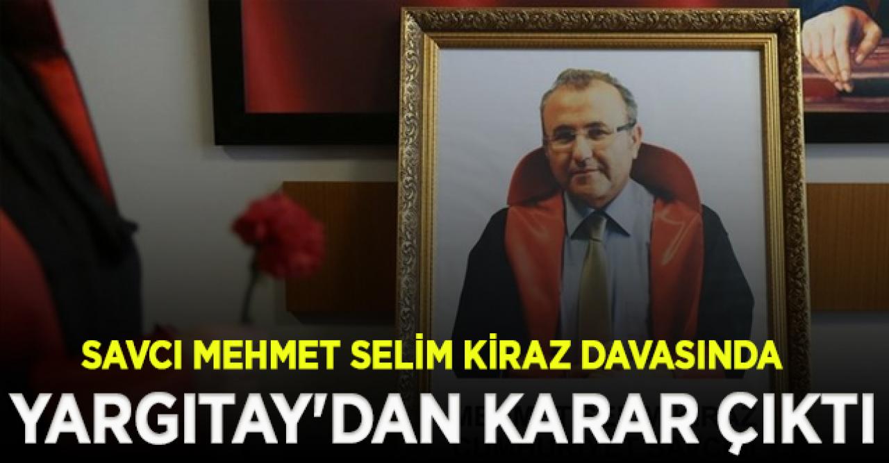 Savcı Mehmet Selim Kiraz'ın şehit edilmesi ile ilgili davada Yargıtay'dan karar çıktı