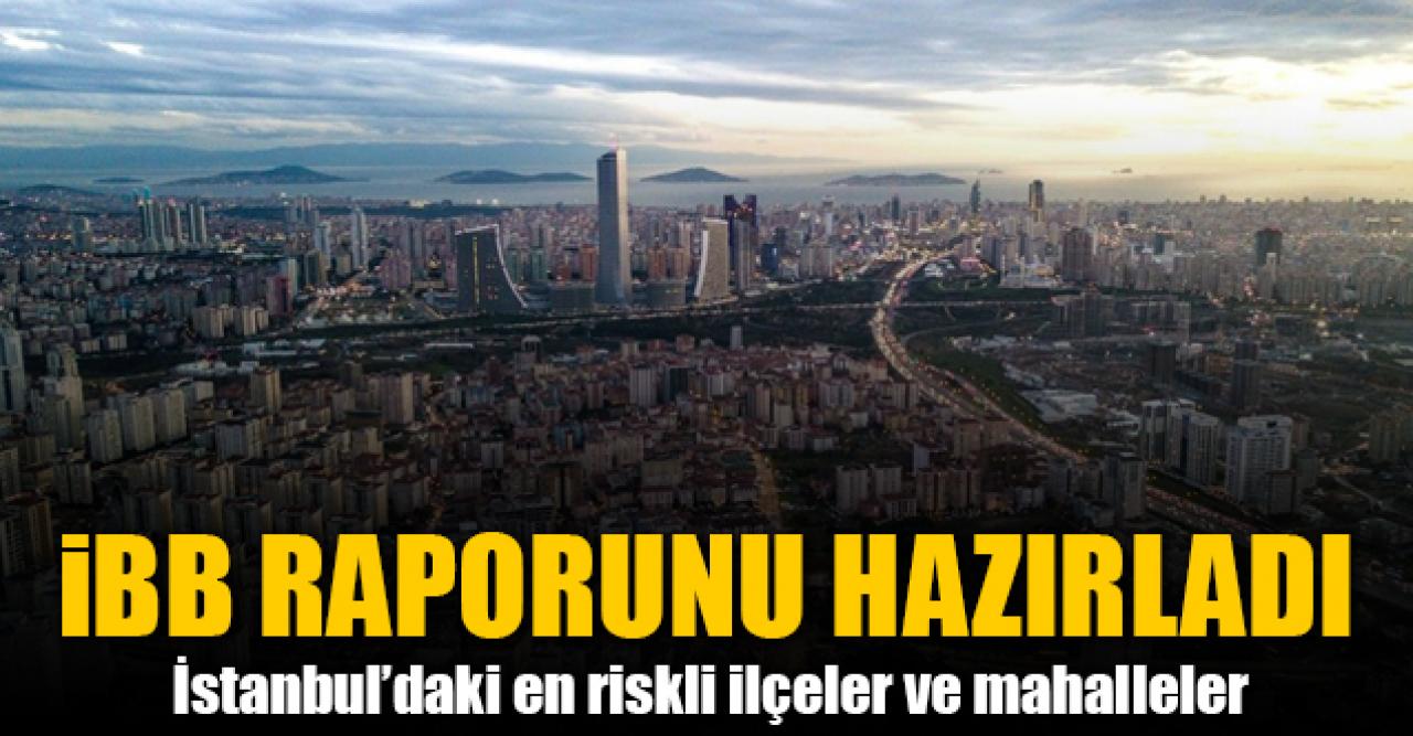 İstanbul Büyükşehir Belediyesi deprem raporunu hazırladı! İstanbul'daki en riskli ilçeler ve mahalleler