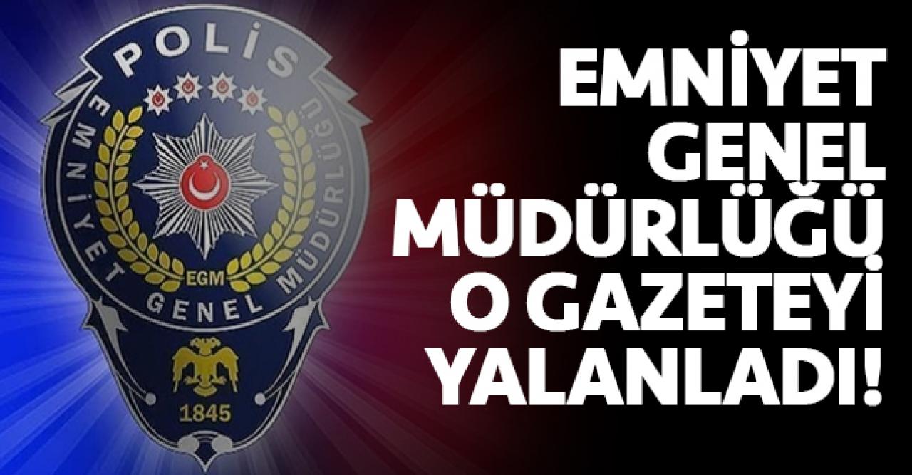 Emniyet Genel Müdürlüğü'nden Cumhuriyet'e yalanlama