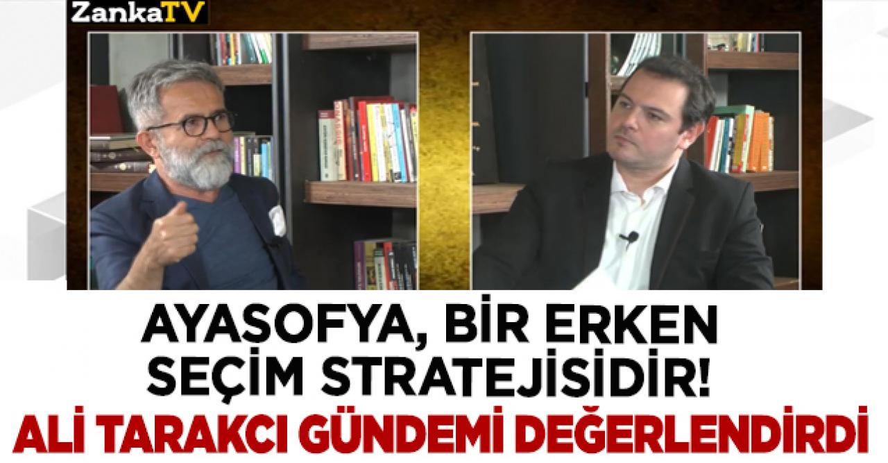 Ali Tarakcı: Ayasofya, erken seçim stratejisidir