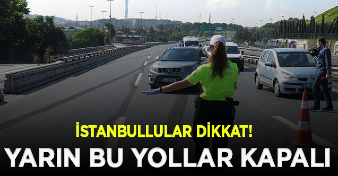 İstanbullular dikkat! Yarın bu yollar trafiğe kapalı olacak