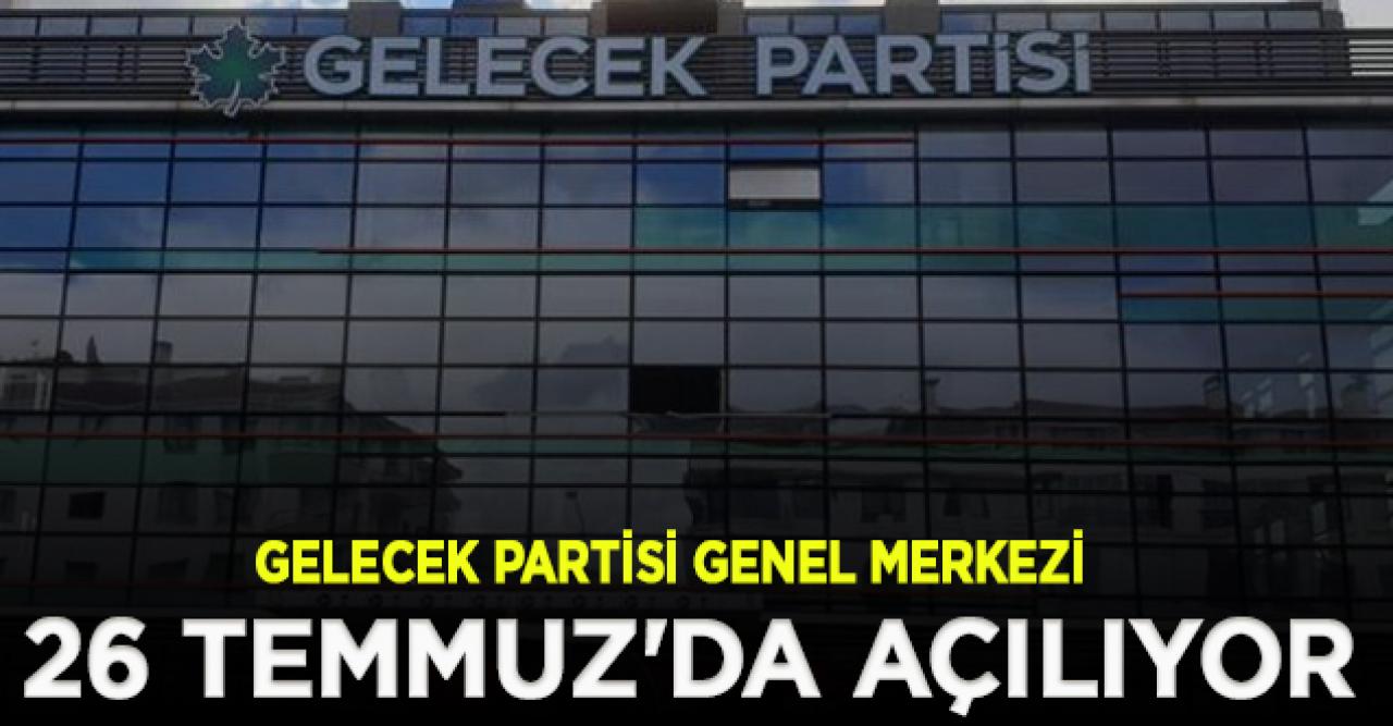 Gelecek Partisi genel merkezi 26 Temmuz'da açılıyor