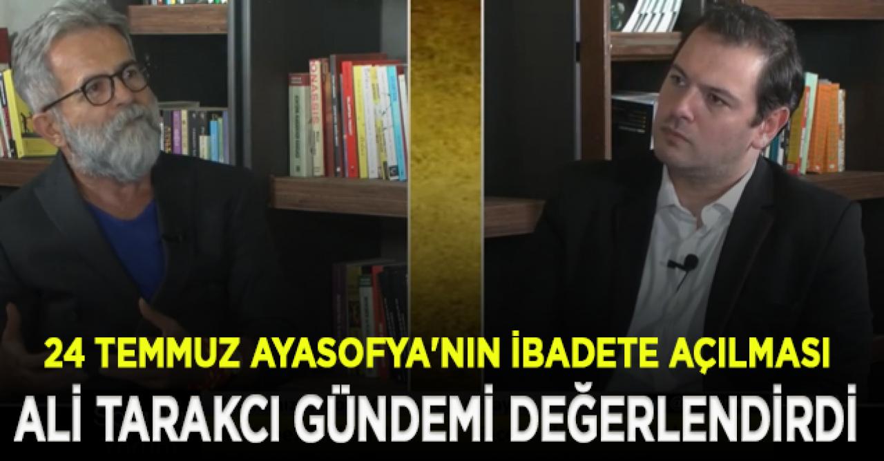 Ali Tarakcı'dan Ayasofya'nın 86 yıl sonra ibadete açılması yorumu