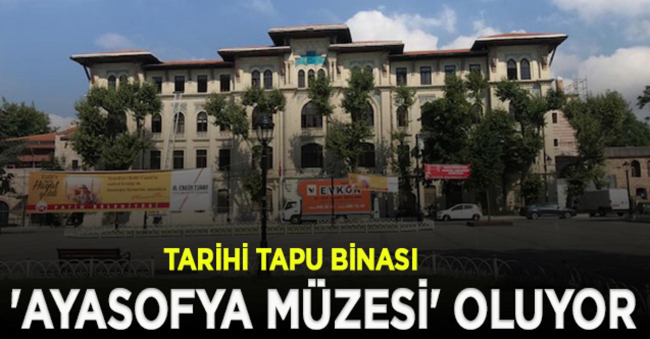 Tarihi Tapu Binası 'Ayasofya Müzesi'ne dönüştürülüyor