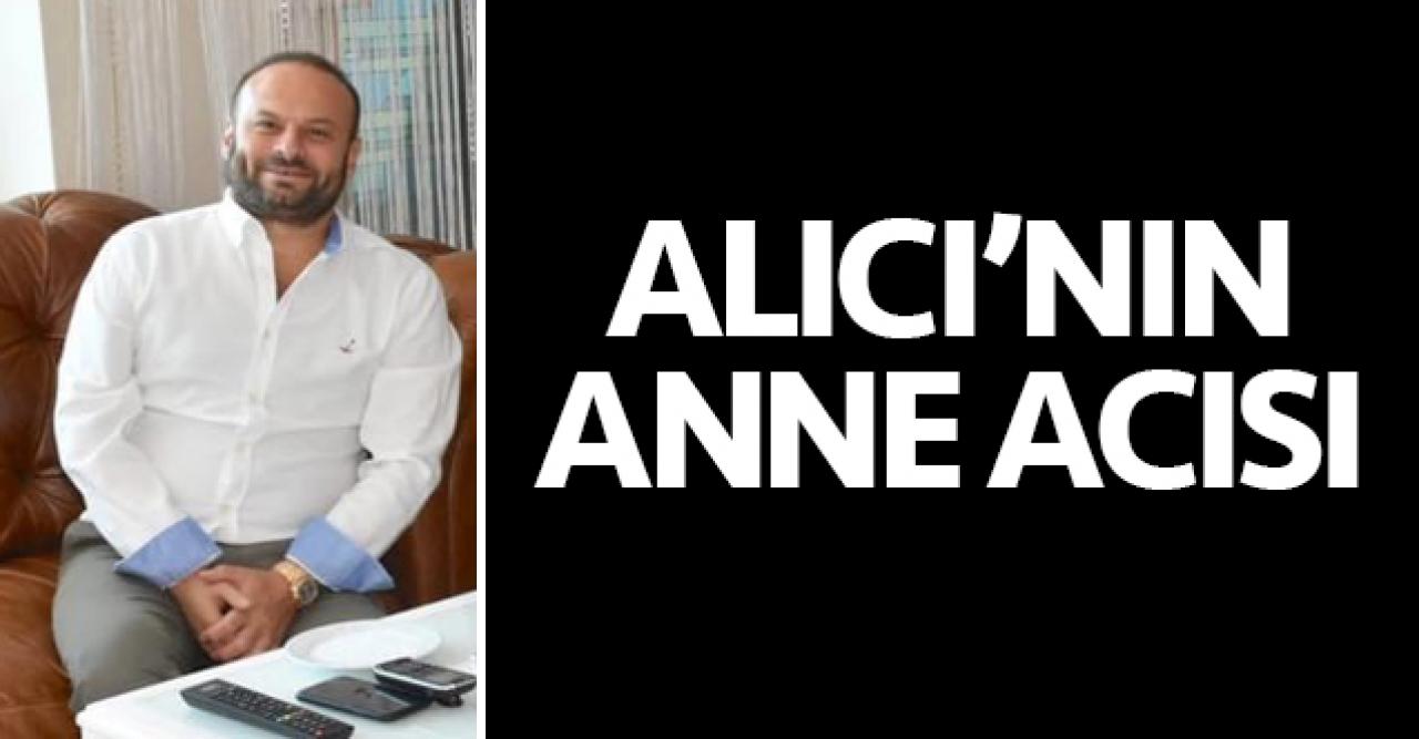 Bülent Alıcı'nın anne acısı