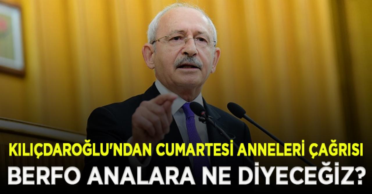 Kılıçdaroğlu'ndan Cumartesi Anneleri çağrısı: Berfo analara ne diyeceğiz?