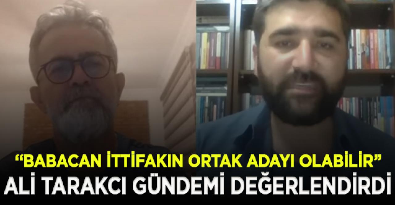 Ali Tarakcı: Babacan İttifakın ortak adayı olabilir