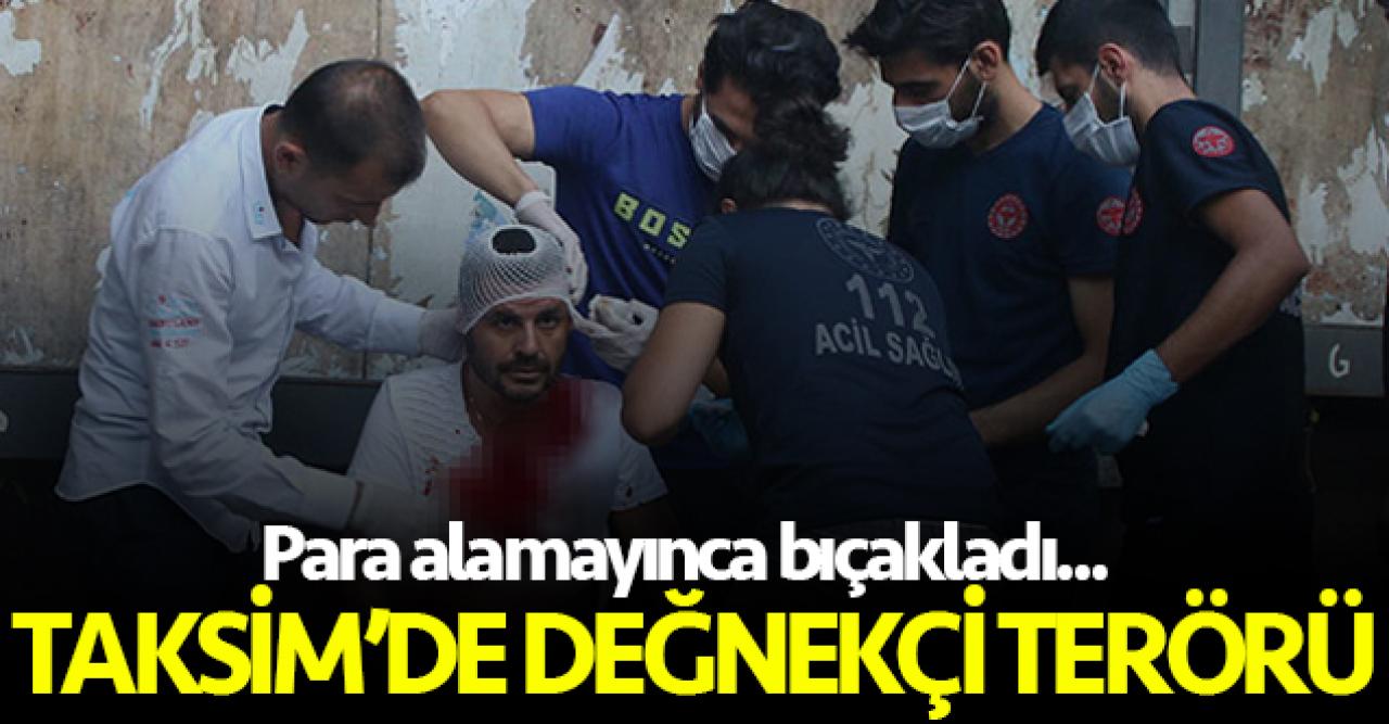 Taksim'de değnekçi terörü! Para alamayınca bıçakladı