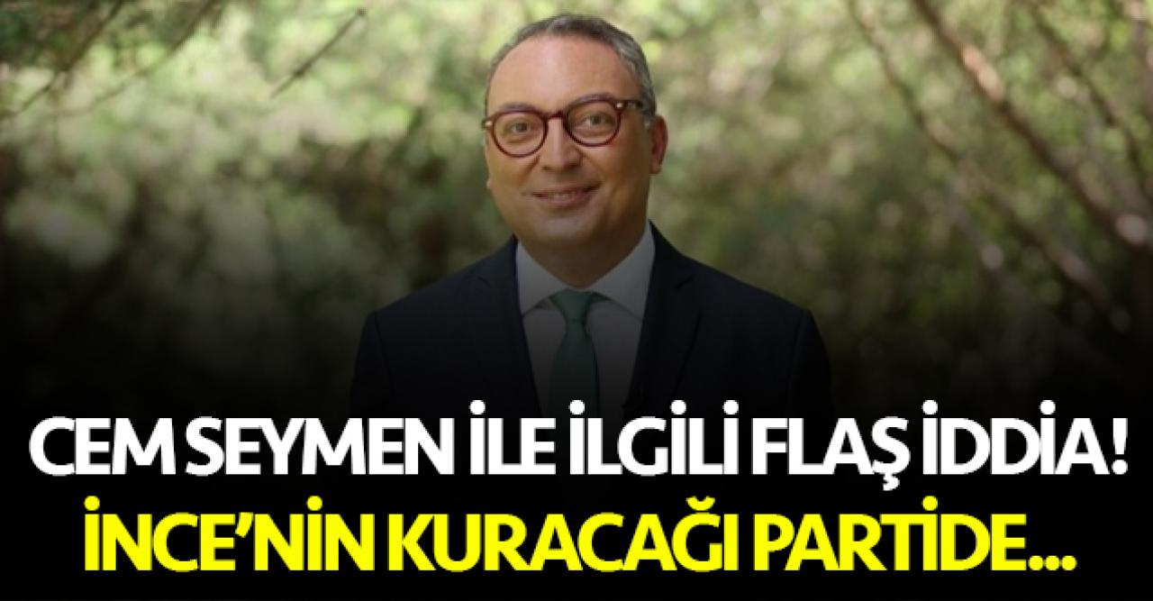 Cem Seymen Muharrem İnce'nin partisindeki kuruculardan biri mi olacak?