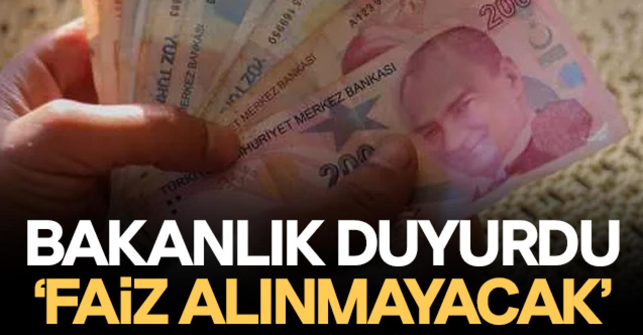 Bakanlıktan açıklama geldi: Faiz alınmayacak!