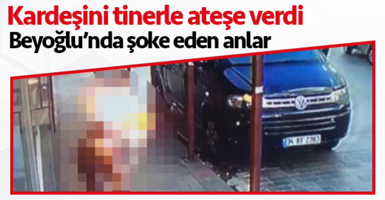 Beyoğlu'nda şoke eden anlar! Kardeşini tinerle yaktı!