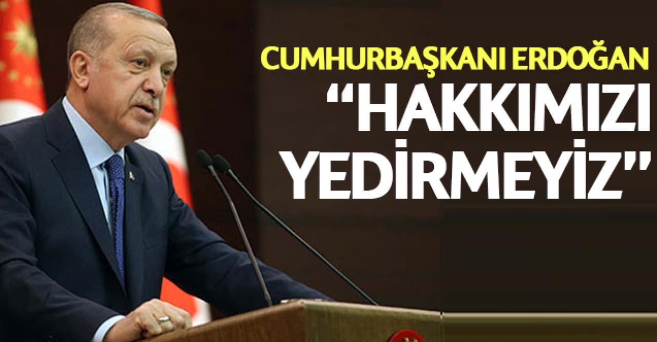 Cumhurbaşkanı Erdoğan: Hakkımızı yedirmeyiz