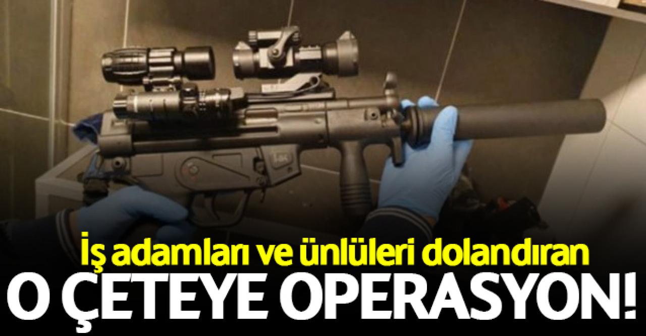 İş adamı ve ünlüleri dolandıran çeteye operasyon!