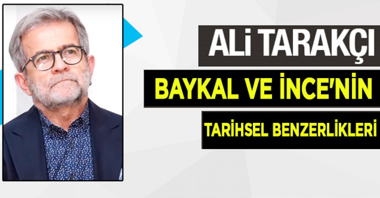 Ali Tarakcı: Baykal ve İnce'nin tarihsel benzerlikleri