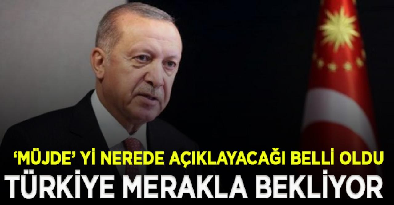 Erdoğan'ın merakla beklenen müjdeyi nerede açıklayacağı belli oldu