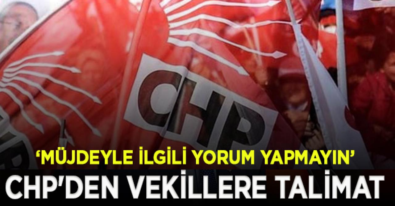 CHP'den vekillere talimat: Müjdeyle ilgili yorum yapmayın