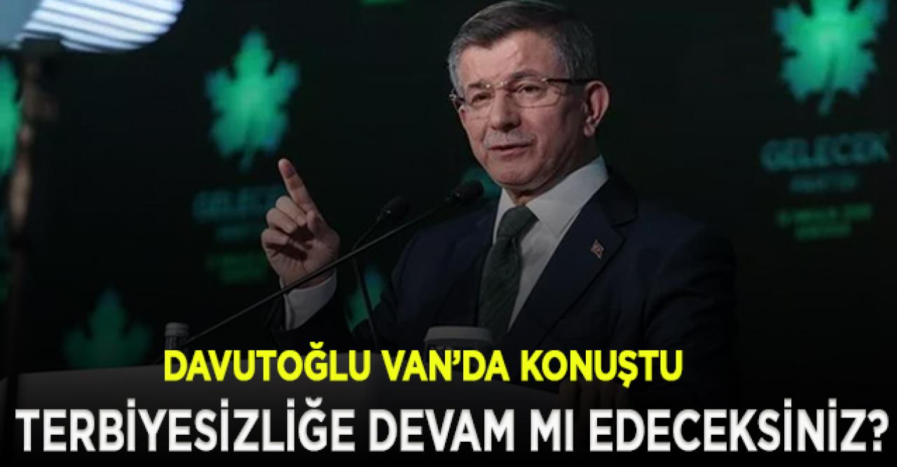 Davutoğlu: Terbiyesizlik yapmaya devam mı edeceksiniz?