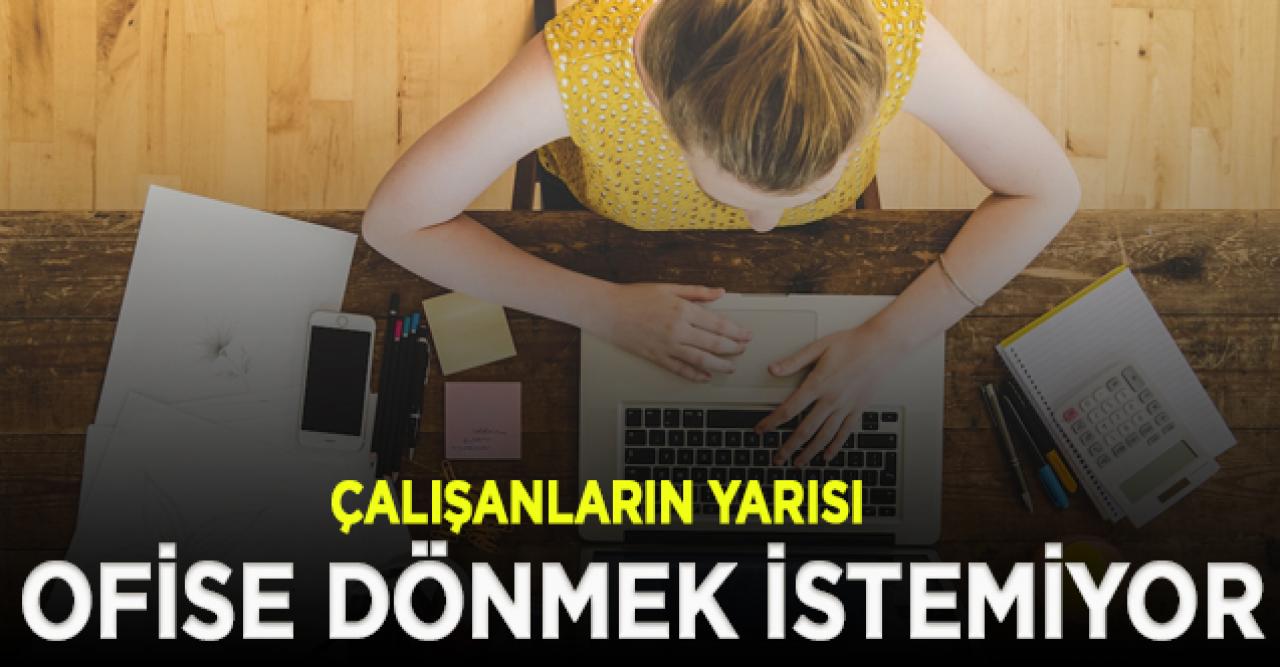 Çalışanların yarısı ofise dönmek istemiyor!